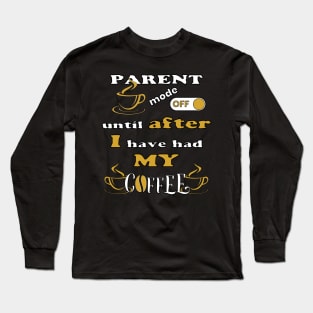 Parent Mode Off, Until After I Have Had My Coffee Long Sleeve T-Shirt